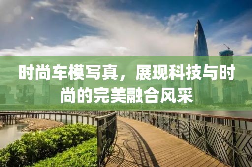 時尚車模寫真，展現科技與時尚的完美融合風采