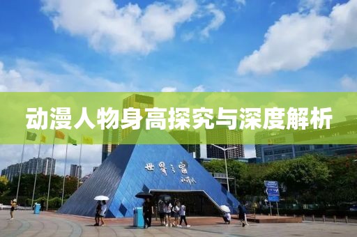 動漫人物身高探究與深度解析
