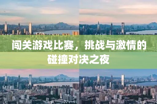 闖關(guān)游戲比賽，挑戰(zhàn)與激情的碰撞對(duì)決之夜