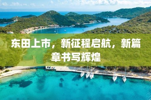 東田上市，新征程啟航，新篇章書寫輝煌