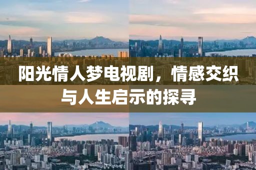 陽(yáng)光情人夢(mèng)電視劇，情感交織與人生啟示的探尋