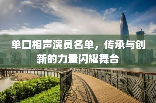 單口相聲演員名單，傳承與創(chuàng)新的力量閃耀舞臺
