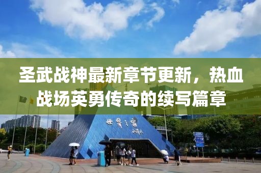 圣武戰(zhàn)神最新章節(jié)更新，熱血戰(zhàn)場英勇傳奇的續(xù)寫篇章