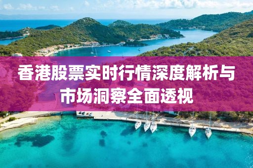 香港股票實(shí)時行情深度解析與市場洞察全面透視