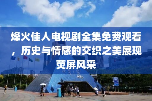 烽火佳人電視劇全集免費觀看，歷史與情感的交織之美展現(xiàn)熒屏風(fēng)采