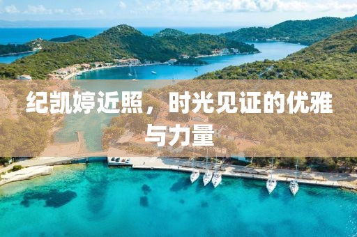 紀(jì)凱婷近照，時(shí)光見(jiàn)證的優(yōu)雅與力量