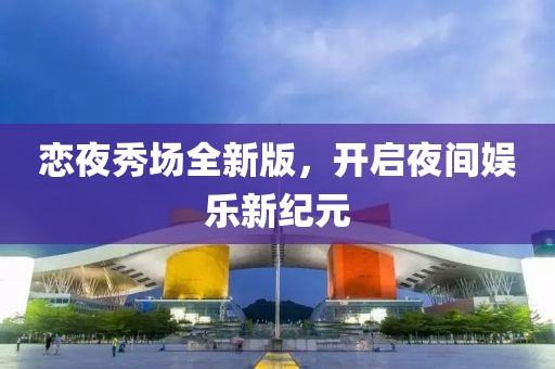 戀夜秀場全新版，開啟夜間娛樂新紀(jì)元