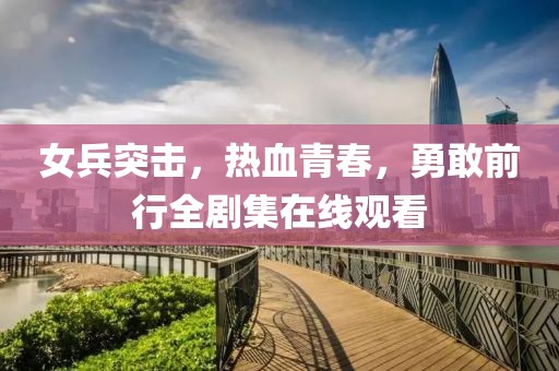 女兵突擊，熱血青春，勇敢前行全劇集在線觀看