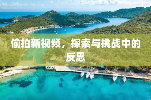 偷拍新視頻，探索與挑戰(zhàn)中的反思