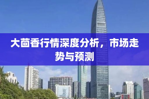大茴香行情深度分析，市場(chǎng)走勢(shì)與預(yù)測(cè)