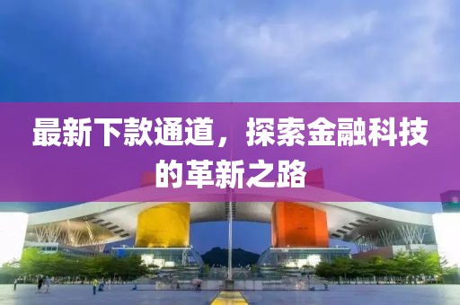 最新下款通道，探索金融科技的革新之路