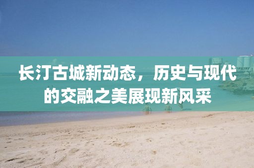 長(zhǎng)汀古城新動(dòng)態(tài)，歷史與現(xiàn)代的交融之美展現(xiàn)新風(fēng)采