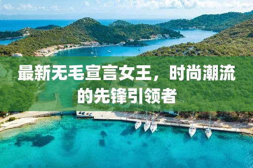 最新無毛宣言女王，時尚潮流的先鋒引領者