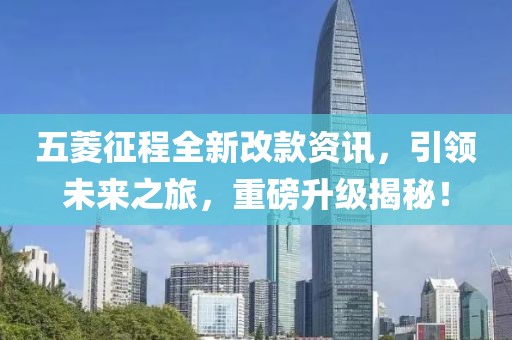 五菱征程全新改款資訊，引領(lǐng)未來之旅，重磅升級(jí)揭秘！