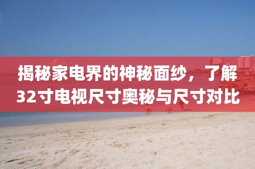 揭秘家電界的神秘面紗，了解32寸電視尺寸奧秘與尺寸對(duì)比