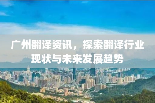 廣州翻譯資訊，探索翻譯行業(yè)現(xiàn)狀與未來(lái)發(fā)展趨勢(shì)