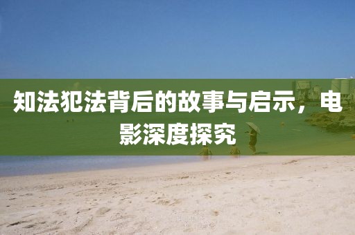 知法犯法背后的故事與啟示，電影深度探究