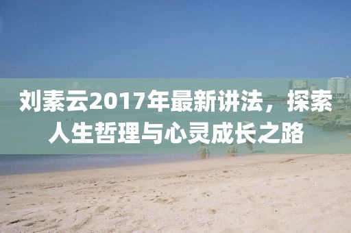 劉素云2017年最新講法，探索人生哲理與心靈成長之路