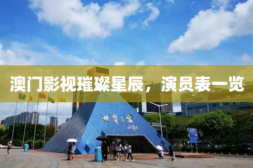 澳門影視璀璨星辰，演員表一覽