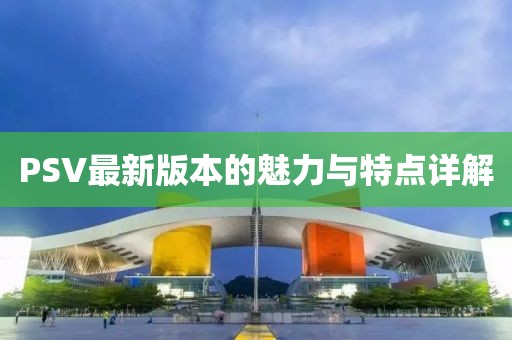 PSV最新版本的魅力與特點詳解