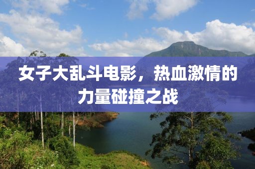 女子大亂斗電影，熱血激情的力量碰撞之戰(zhàn)