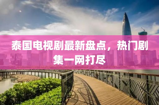 泰國電視劇最新盤點(diǎn)，熱門劇集一網(wǎng)打盡