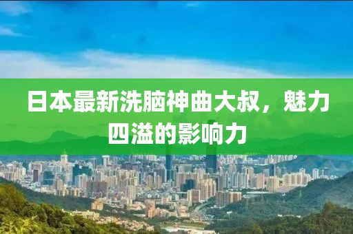 日本最新洗腦神曲大叔，魅力四溢的影響力