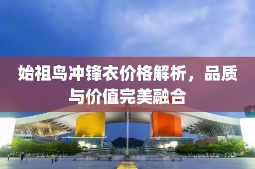 始祖鳥(niǎo)沖鋒衣價(jià)格解析，品質(zhì)與價(jià)值完美融合
