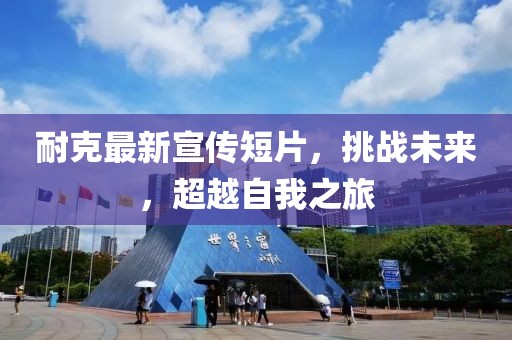 耐克最新宣傳短片，挑戰(zhàn)未來，超越自我之旅