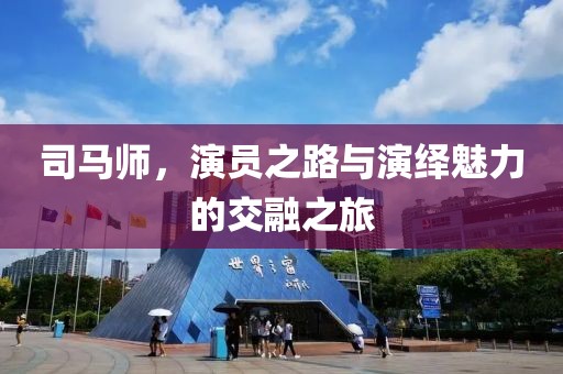 司馬師，演員之路與演繹魅力的交融之旅