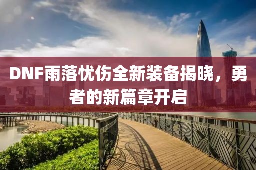 DNF雨落憂傷全新裝備揭曉，勇者的新篇章開啟