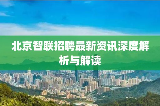 北京智聯(lián)招聘最新資訊深度解析與解讀