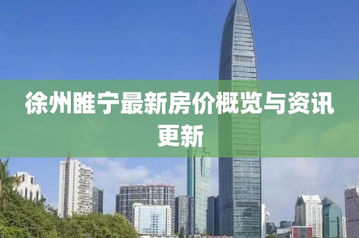 徐州睢寧最新房?jī)r(jià)概覽與資訊更新