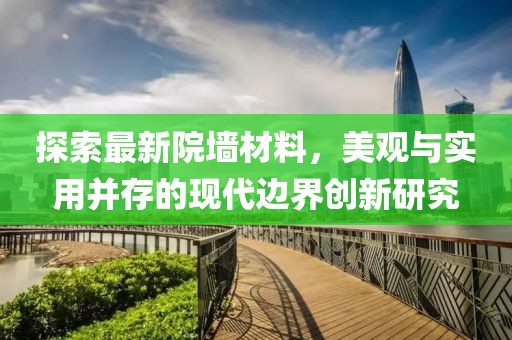 探索最新院墻材料，美觀與實(shí)用并存的現(xiàn)代邊界創(chuàng)新研究