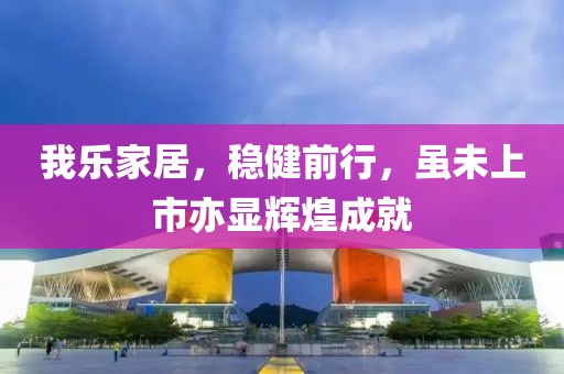 我樂家居，穩(wěn)健前行，雖未上市亦顯輝煌成就