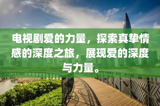 電視劇愛的力量，探索真摯情感的深度之旅，展現(xiàn)愛的深度與力量。