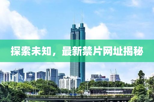 探索未知，最新禁片網(wǎng)址揭秘
