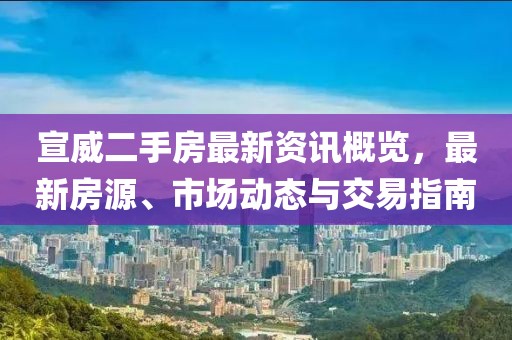 宣威二手房最新資訊概覽，最新房源、市場動態(tài)與交易指南