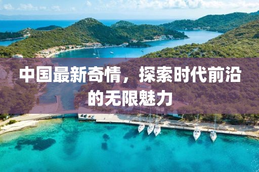 中國(guó)最新奇情，探索時(shí)代前沿的無(wú)限魅力