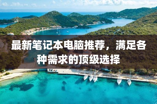 最新筆記本電腦推薦，滿足各種需求的頂級選擇