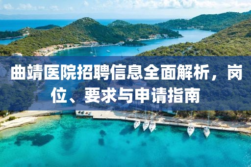 曲靖醫(yī)院招聘信息全面解析，崗位、要求與申請指南