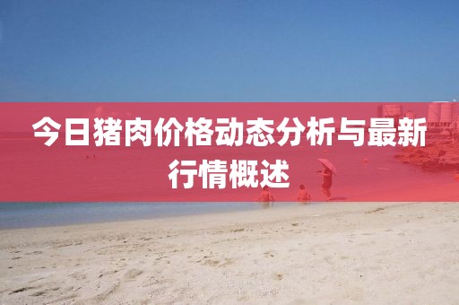 今日豬肉價格動態(tài)分析與最新行情概述