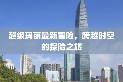 超級瑪麗最新冒險，跨越時空的探險之旅