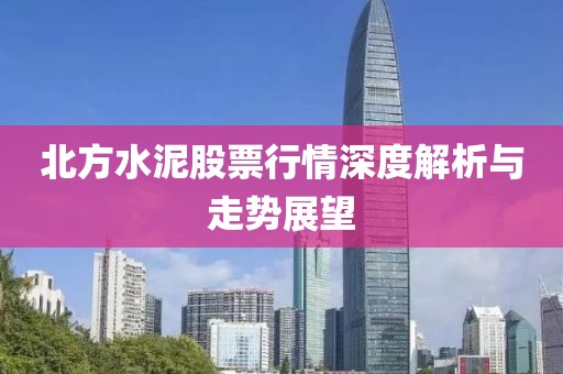 北方水泥股票行情深度解析與走勢(shì)展望