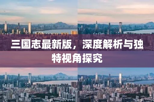 三國志最新版，深度解析與獨(dú)特視角探究