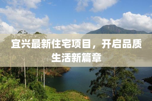宜興最新住宅項(xiàng)目，開(kāi)啟品質(zhì)生活新篇章