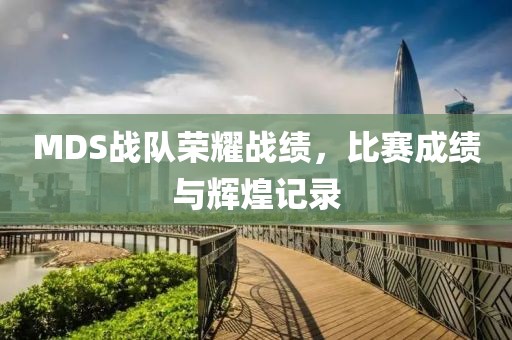 MDS戰(zhàn)隊(duì)榮耀戰(zhàn)績(jī)，比賽成績(jī)與輝煌記錄