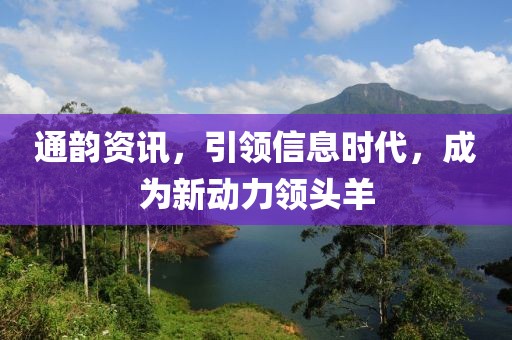 通韻資訊，引領(lǐng)信息時(shí)代，成為新動(dòng)力領(lǐng)頭羊
