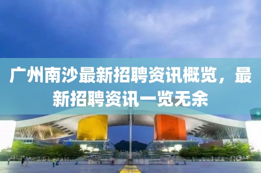 廣州南沙最新招聘資訊概覽，最新招聘資訊一覽無余