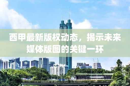 西甲最新版權(quán)動(dòng)態(tài)，揭示未來(lái)媒體版圖的關(guān)鍵一環(huán)